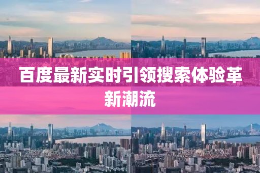 百度最新实时引领搜索体验革新潮流