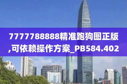 7777788888精准跑狗图正版,可依赖操作方案_PB584.402