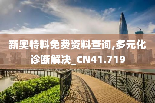 新奥特料免费资料查询,多元化诊断解决_CN41.719