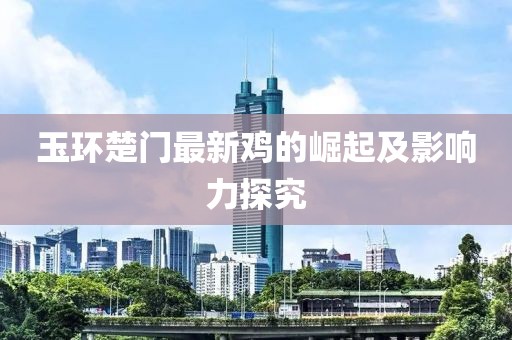玉环楚门最新鸡的崛起及影响力探究