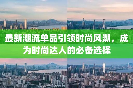 最新潮流单品引领时尚风潮，成为时尚达人的必备选择