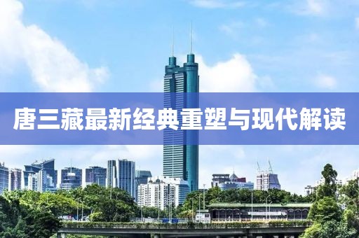 唐三藏最新经典重塑与现代解读