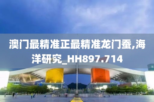 澳门最精准正最精准龙门蚕,海洋研究_HH897.714