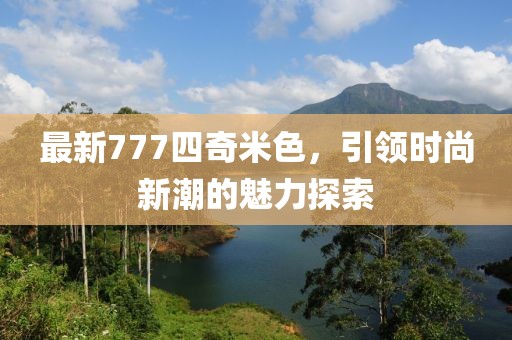 最新777四奇米色，引领时尚新潮的魅力探索