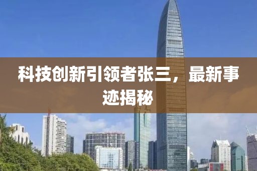 科技创新引领者张三，最新事迹揭秘