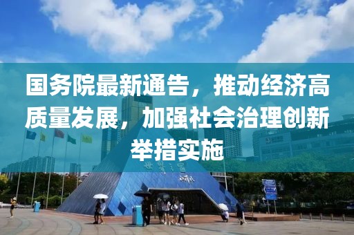国务院最新通告，推动经济高质量发展，加强社会治理创新举措实施