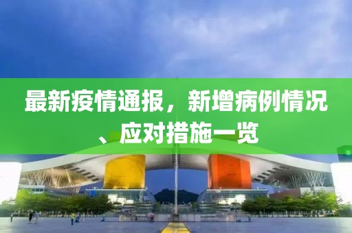 最新疫情通报，新增病例情况、应对措施一览