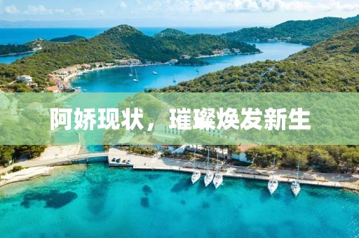 阿娇现状，璀璨焕发新生