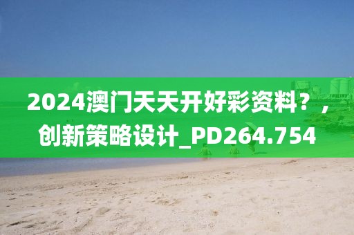 2024澳门天天开好彩资料？,创新策略设计_PD264.754
