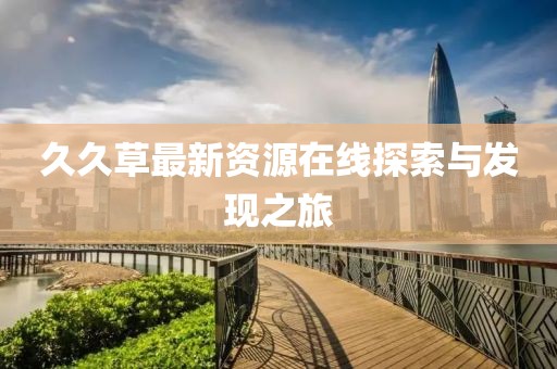 久久草最新资源在线探索与发现之旅