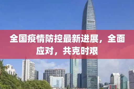 全国疫情防控最新进展，全面应对，共克时艰