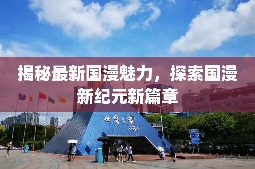 揭秘最新国漫魅力，探索国漫新纪元新篇章