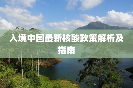 入境中国最新核酸政策解析及指南