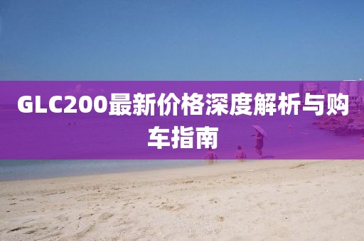 GLC200最新价格深度解析与购车指南