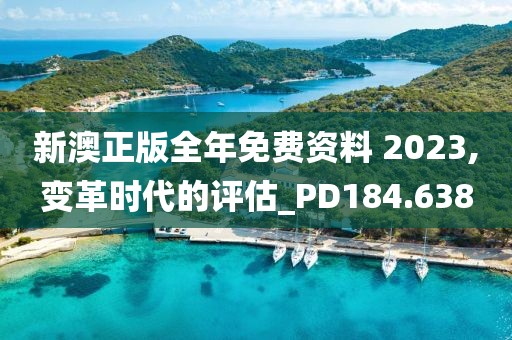 新澳正版全年免费资料 2023,变革时代的评估_PD184.638