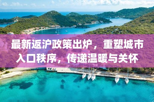 最新返沪政策出炉，重塑城市入口秩序，传递温暖与关怀