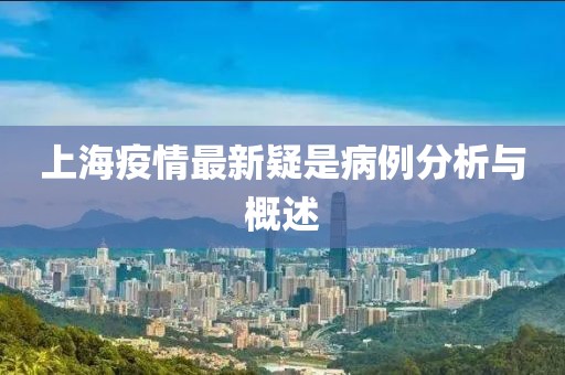 上海疫情最新疑是病例分析与概述