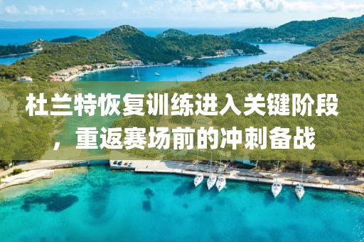杜兰特恢复训练进入关键阶段，重返赛场前的冲刺备战