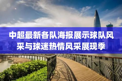 中超最新各队海报展示球队风采与球迷热情风采展现季