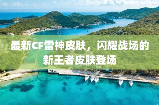 最新CF雷神皮肤，闪耀战场的新王者皮肤登场