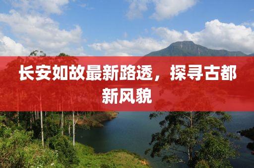 长安如故最新路透，探寻古都新风貌