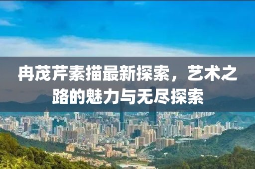 冉茂芹素描最新探索，艺术之路的魅力与无尽探索