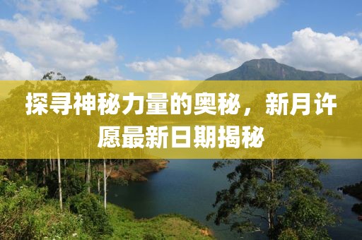 探寻神秘力量的奥秘，新月许愿最新日期揭秘