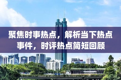 聚焦时事热点，解析当下热点事件，时评热点简短回顾