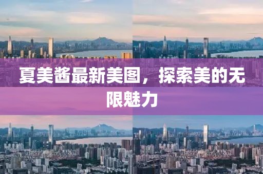 夏美酱最新美图，探索美的无限魅力