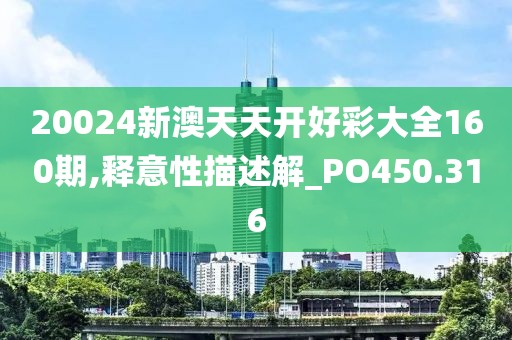 20024新澳天天开好彩大全160期,释意性描述解_PO450.316