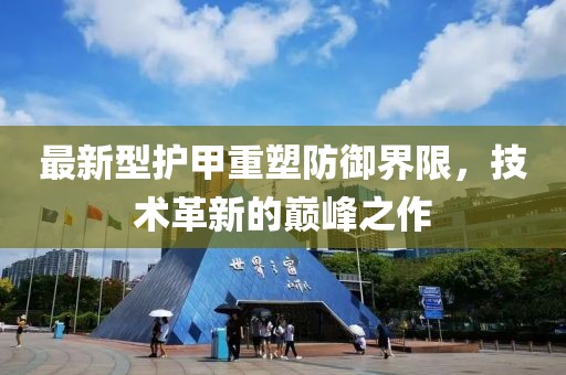 最新型护甲重塑防御界限，技术革新的巅峰之作