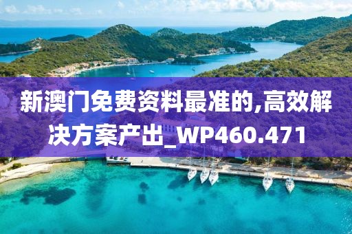 新澳门免费资料最准的,高效解决方案产出_WP460.471