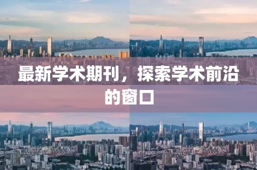 最新学术期刊，探索学术前沿的窗口
