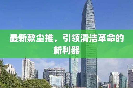 最新款尘推，引领清洁革命的新利器