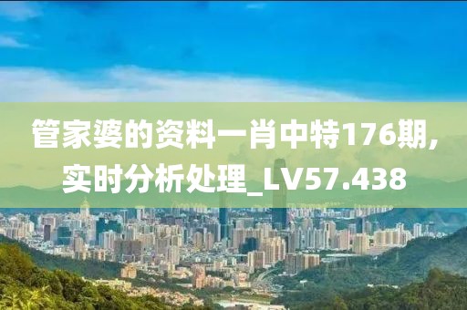 管家婆的资料一肖中特176期,实时分析处理_LV57.438