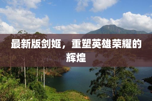 最新版剑姬，重塑英雄荣耀的辉煌