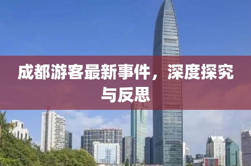 成都游客最新事件，深度探究与反思