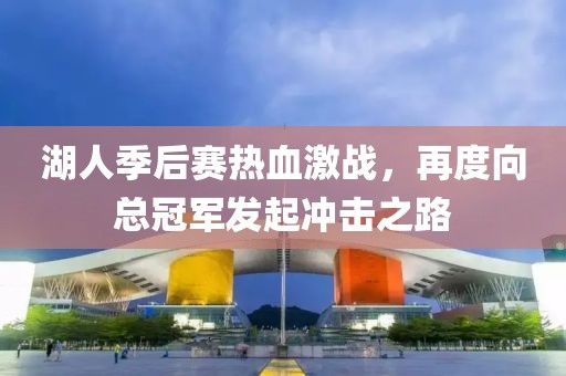 湖人季后赛热血激战，再度向总冠军发起冲击之路