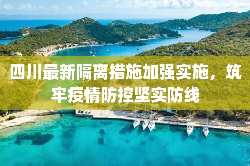 四川最新隔离措施加强实施，筑牢疫情防控坚实防线