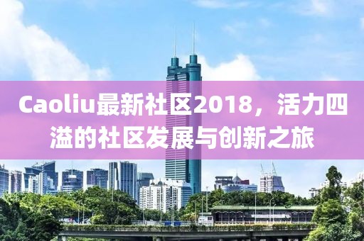 Caoliu最新社区2018，活力四溢的社区发展与创新之旅