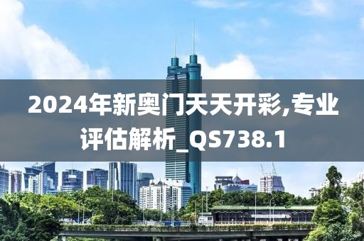 2024年新奥门天天开彩,专业评估解析_QS738.1