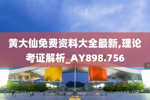 黄大仙免费资料大全最新,理论考证解析_AY898.756