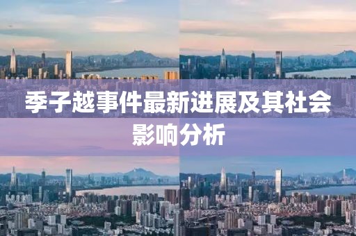季子越事件最新进展及其社会影响分析