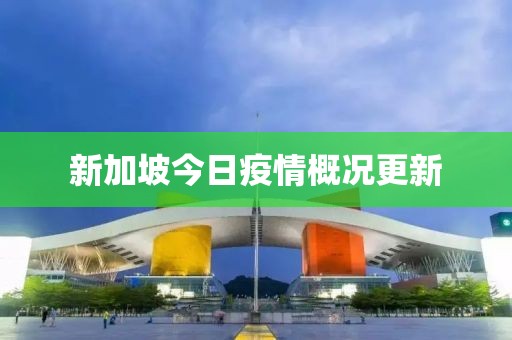 新加坡今日疫情概况更新