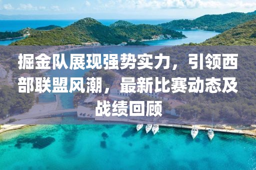 掘金队展现强势实力，引领西部联盟风潮，最新比赛动态及战绩回顾