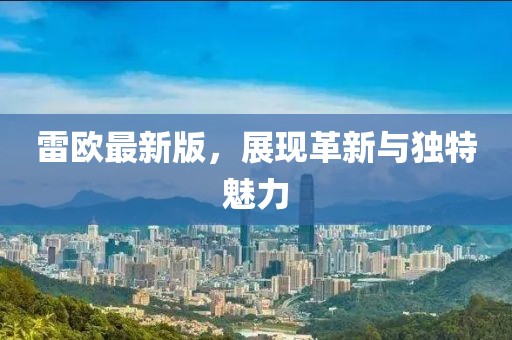 雷欧最新版，展现革新与独特魅力