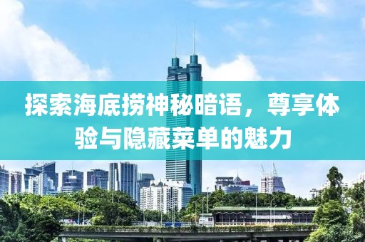 探索海底捞神秘暗语，尊享体验与隐藏菜单的魅力