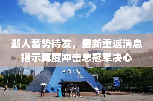 湖人蓄势待发，最新重返消息揭示再度冲击总冠军决心