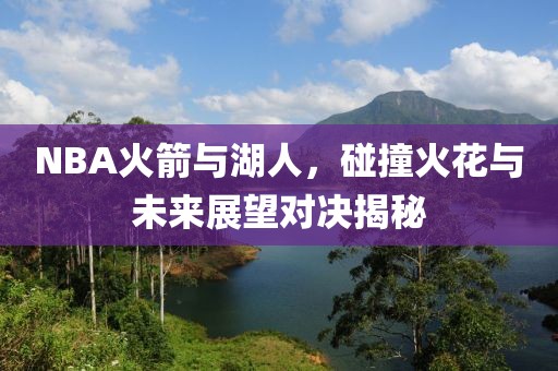 NBA火箭与湖人，碰撞火花与未来展望对决揭秘