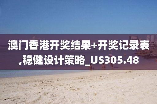 澳门香港开奖结果+开奖记录表,稳健设计策略_US305.48